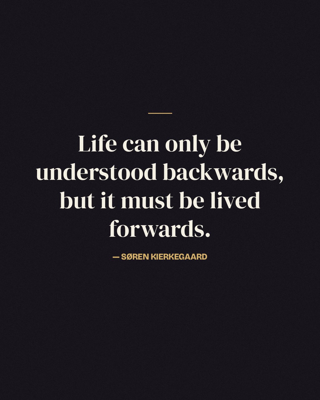 Life can only be understood backwards, but it must be lived forwards. — Søren Kierkegaard