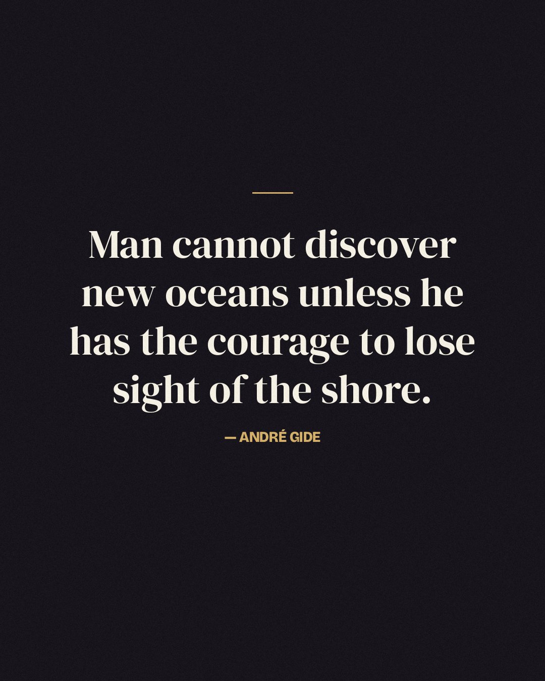 Man cannot discover new oceans unless he has the courage to lose sight of the shore. — André Gide