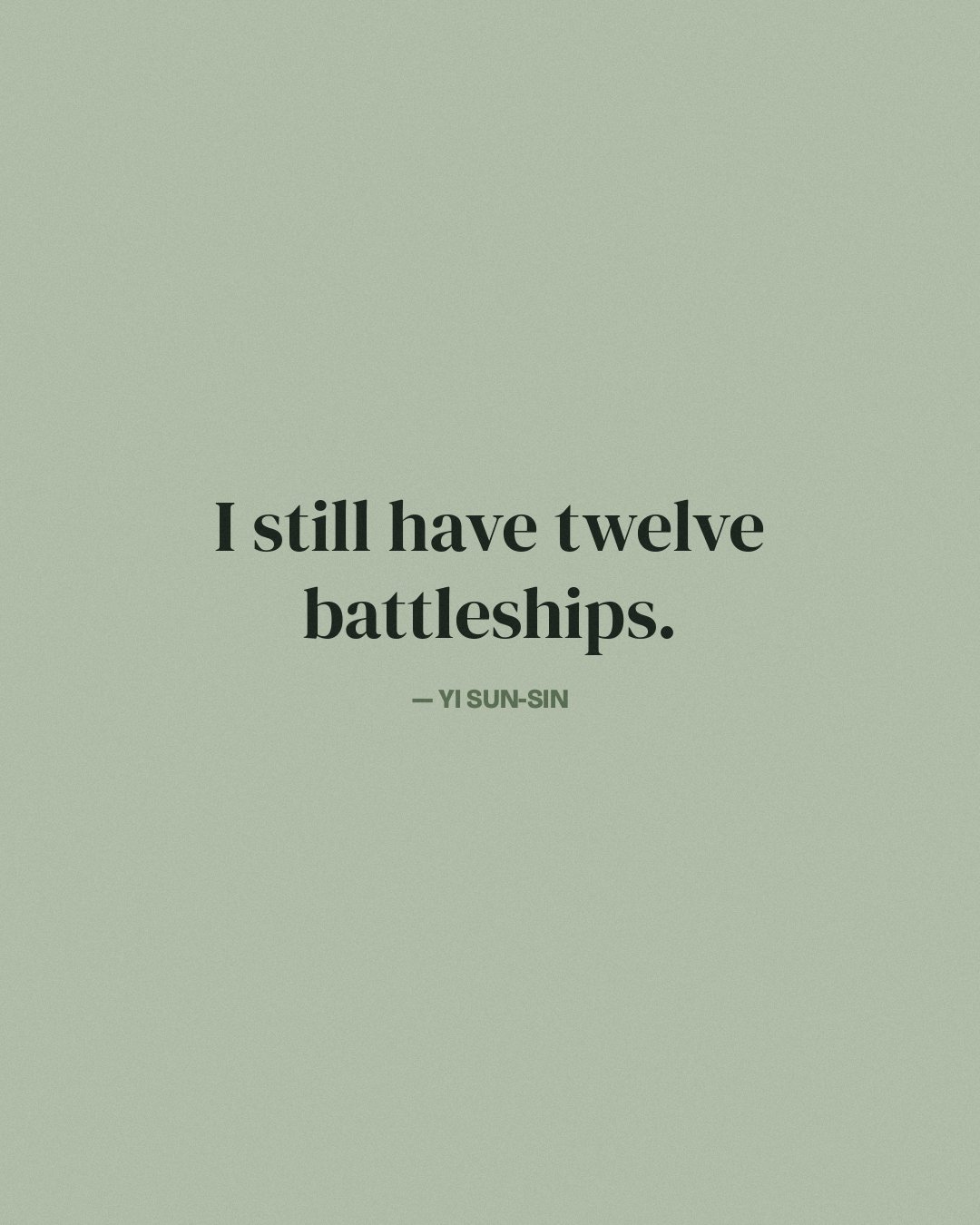 I still have twelve battleships. — Yi Sun-sin