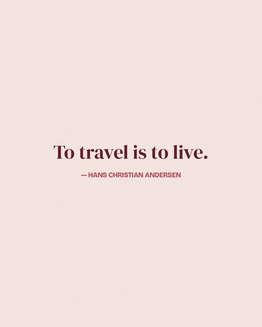 To travel is to live. — Hans Christian Andersen