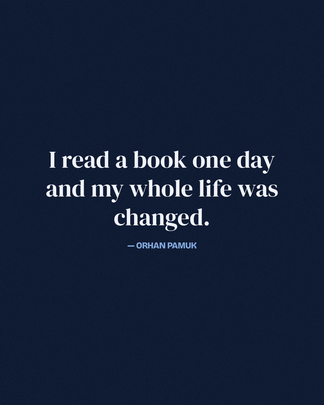 I read a book one day and my whole life was changed. — Orhan Pamuk