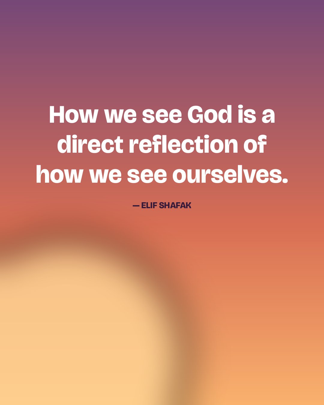 How we see God is a direct reflection of how we see ourselves. — Elif Shafak