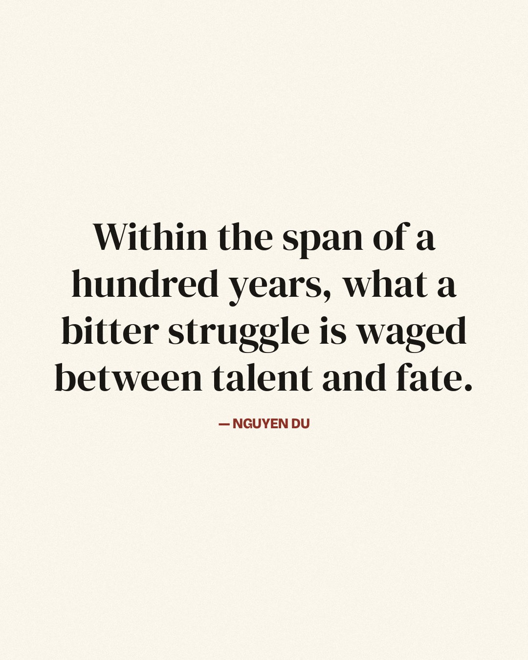 Within the span of a hundred years, what a bitter struggle is waged between talent and fate. — Nguyen Du
