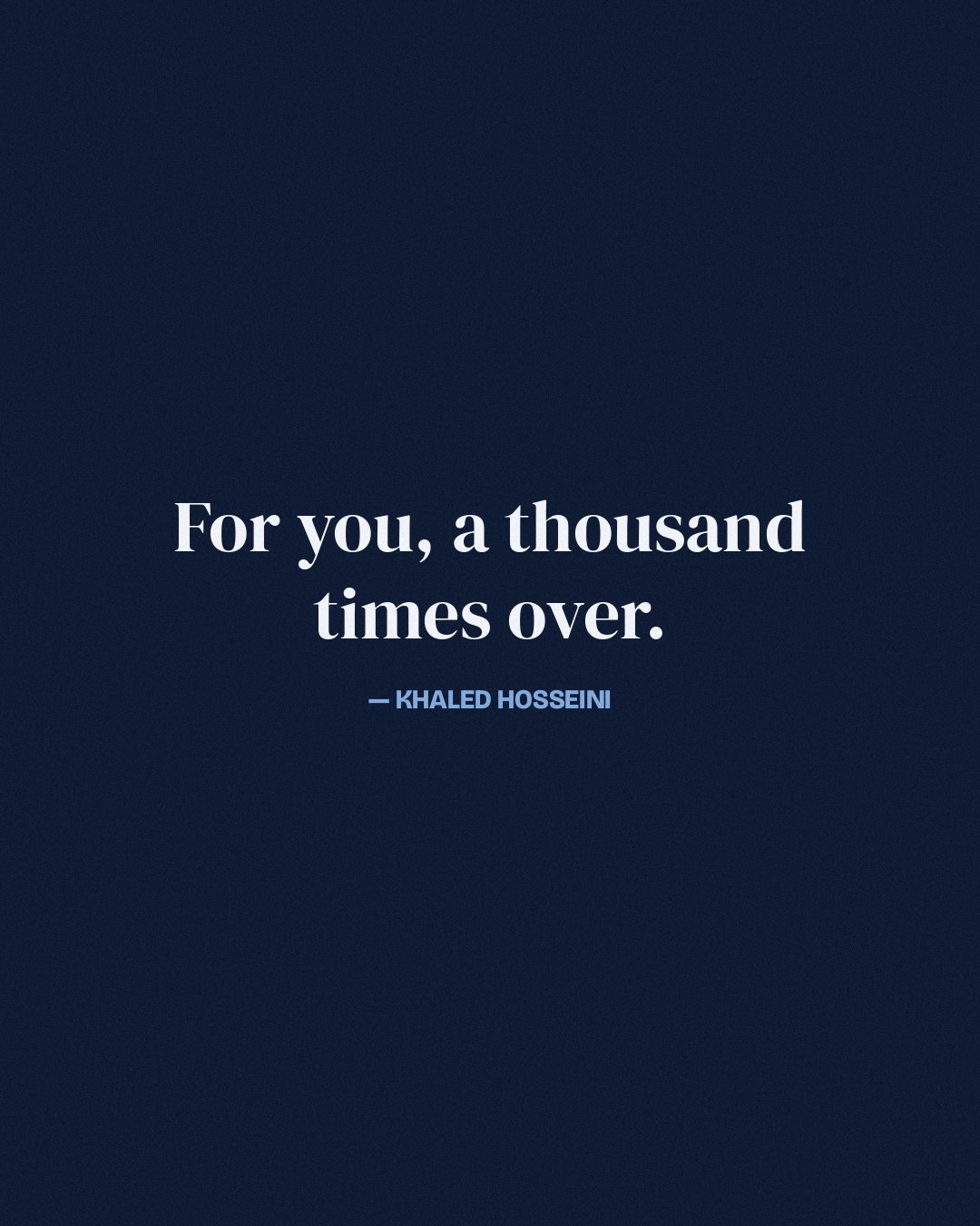 For you, a thousand times over. — Khaled Hosseini
