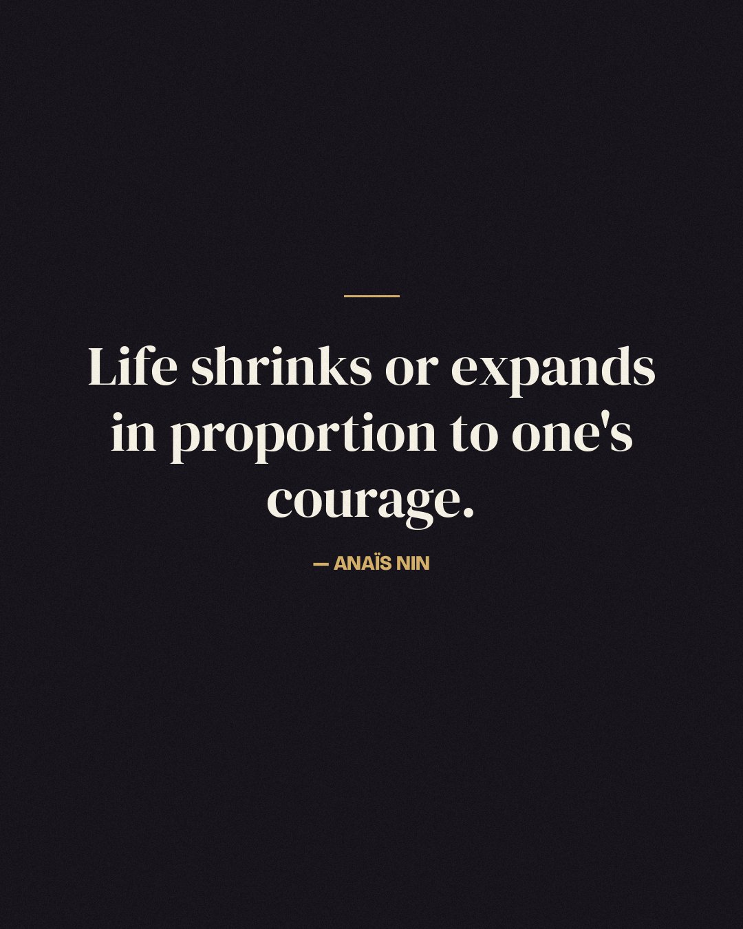 Life shrinks or expands in proportion to one's courage. — Anaïs Nin