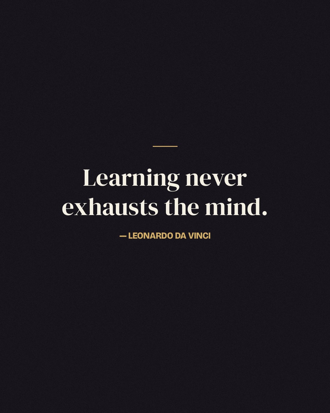 Learning never exhausts the mind. — Leonardo da Vinci