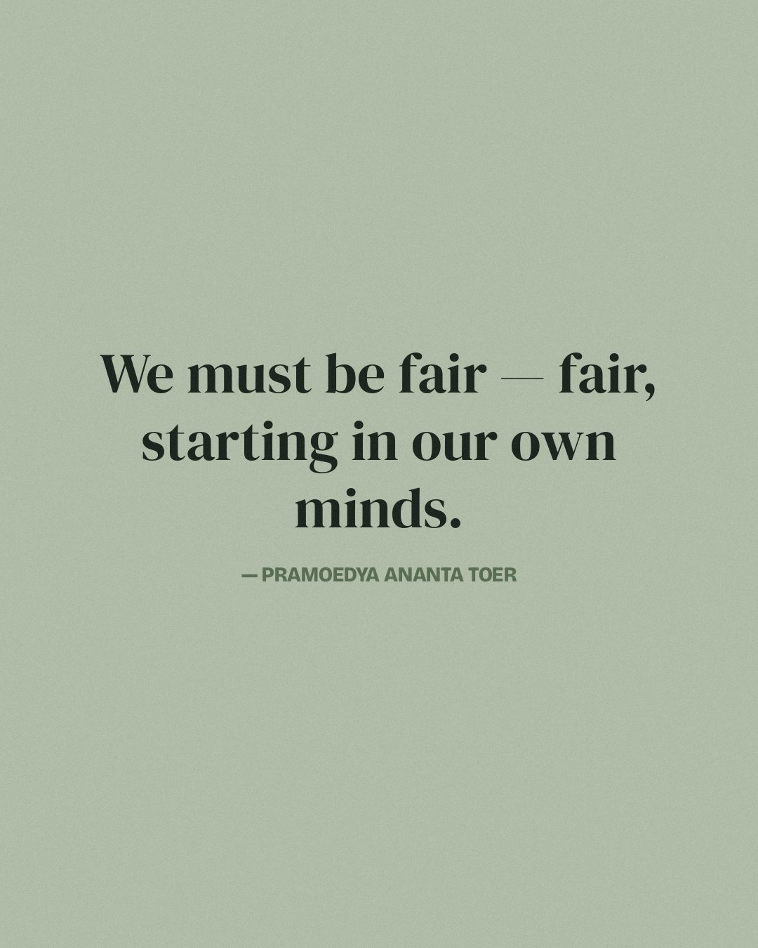 We must be fair — fair, starting in our own minds. — Pramoedya Ananta Toer quote card