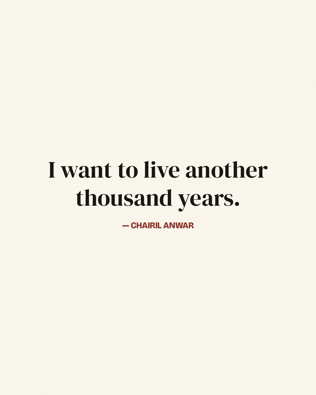 I want to live another thousand years. — Chairil Anwar