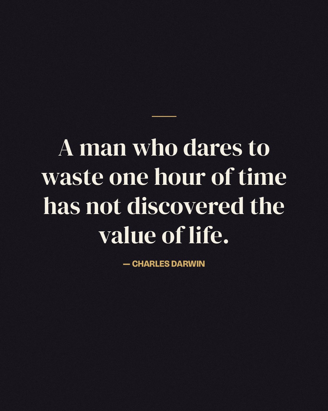 A man who dares to waste one hour of time has not discovered the value of life. — Charles Darwin