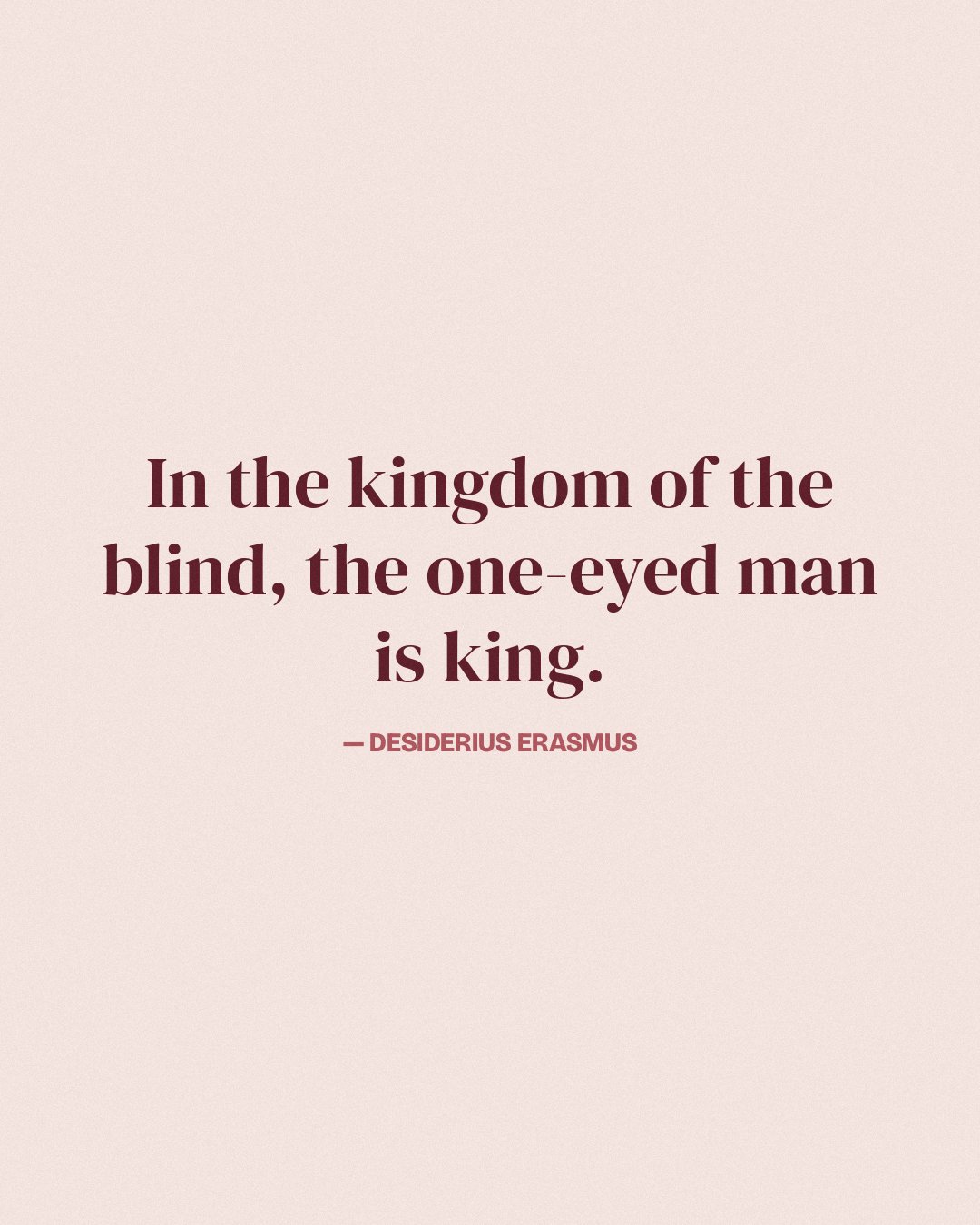 In the kingdom of the blind, the one-eyed man is king. — Desiderius Erasmus