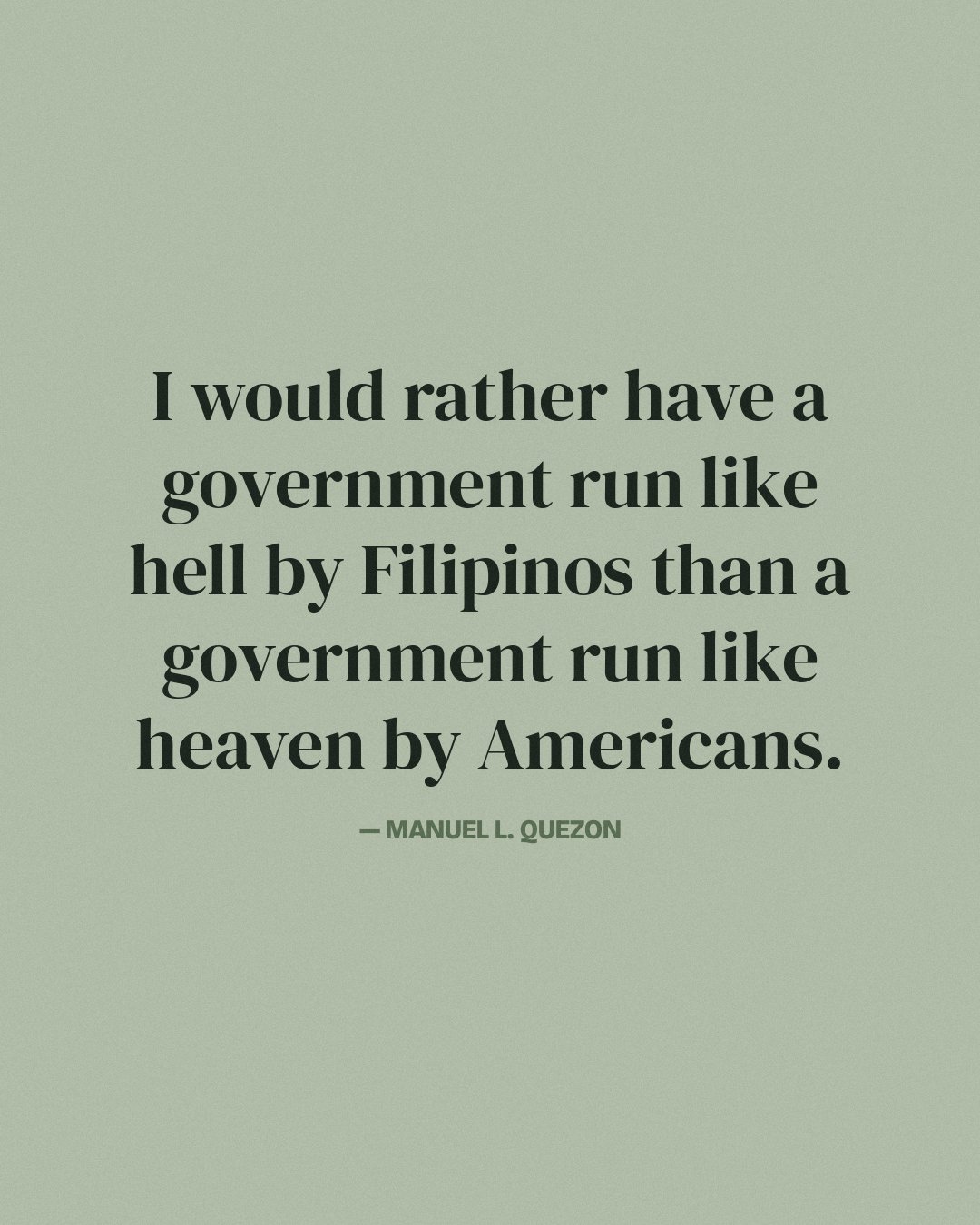I would rather have a government run like hell by Filipinos than a government run like heaven by Americans. — Manuel L. Quezon