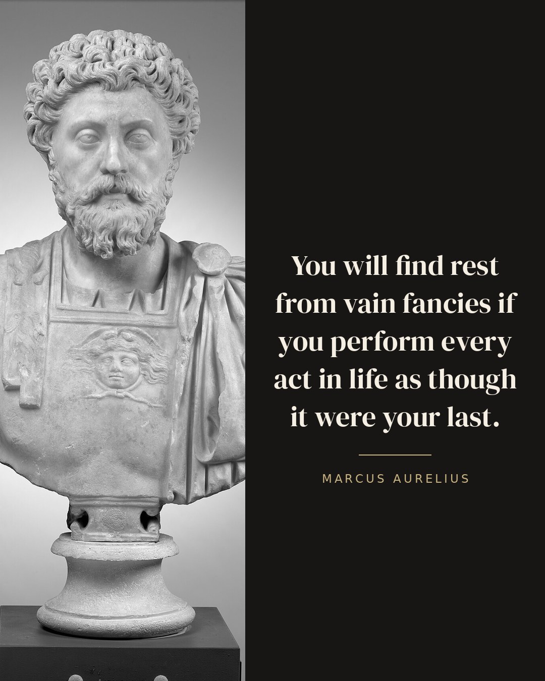 You will find rest from vain fancies if you perform every act in life as though it were your last. — Marcus Aurelius