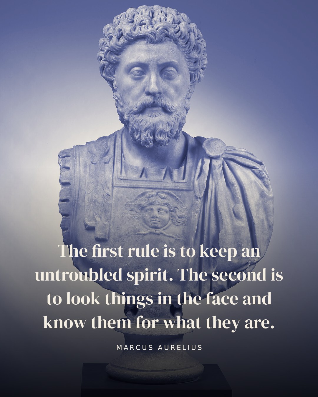 The first rule is to keep an untroubled spirit. The second is to look things in the face and know them for what they are. — Marcus Aurelius