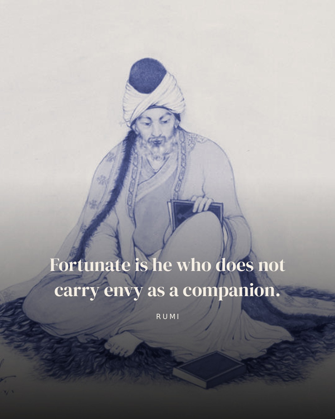 Fortunate is he who does not carry envy as a companion. — Rumi
