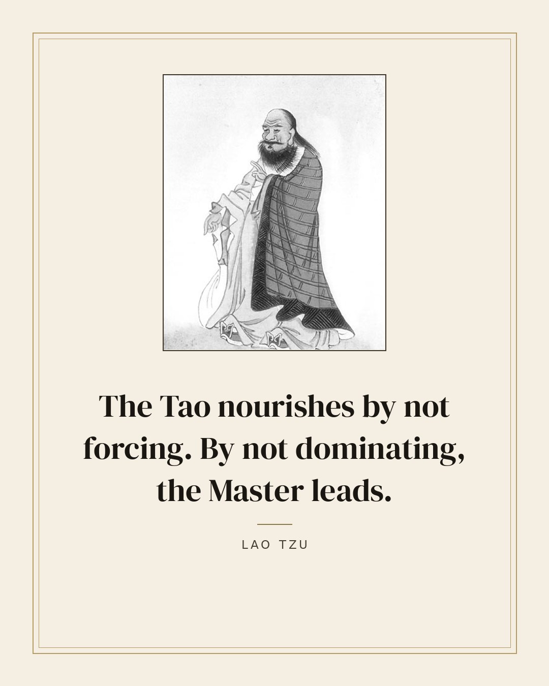 The Tao nourishes by not forcing. By not dominating, the Master leads. — Lao Tzu