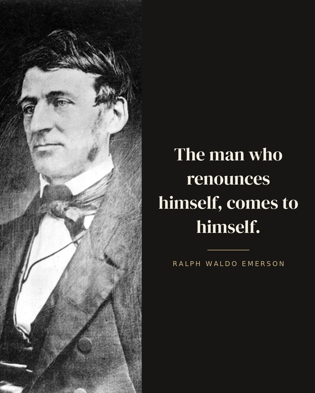 The man who renounces himself, comes to himself. — Ralph Waldo Emerson