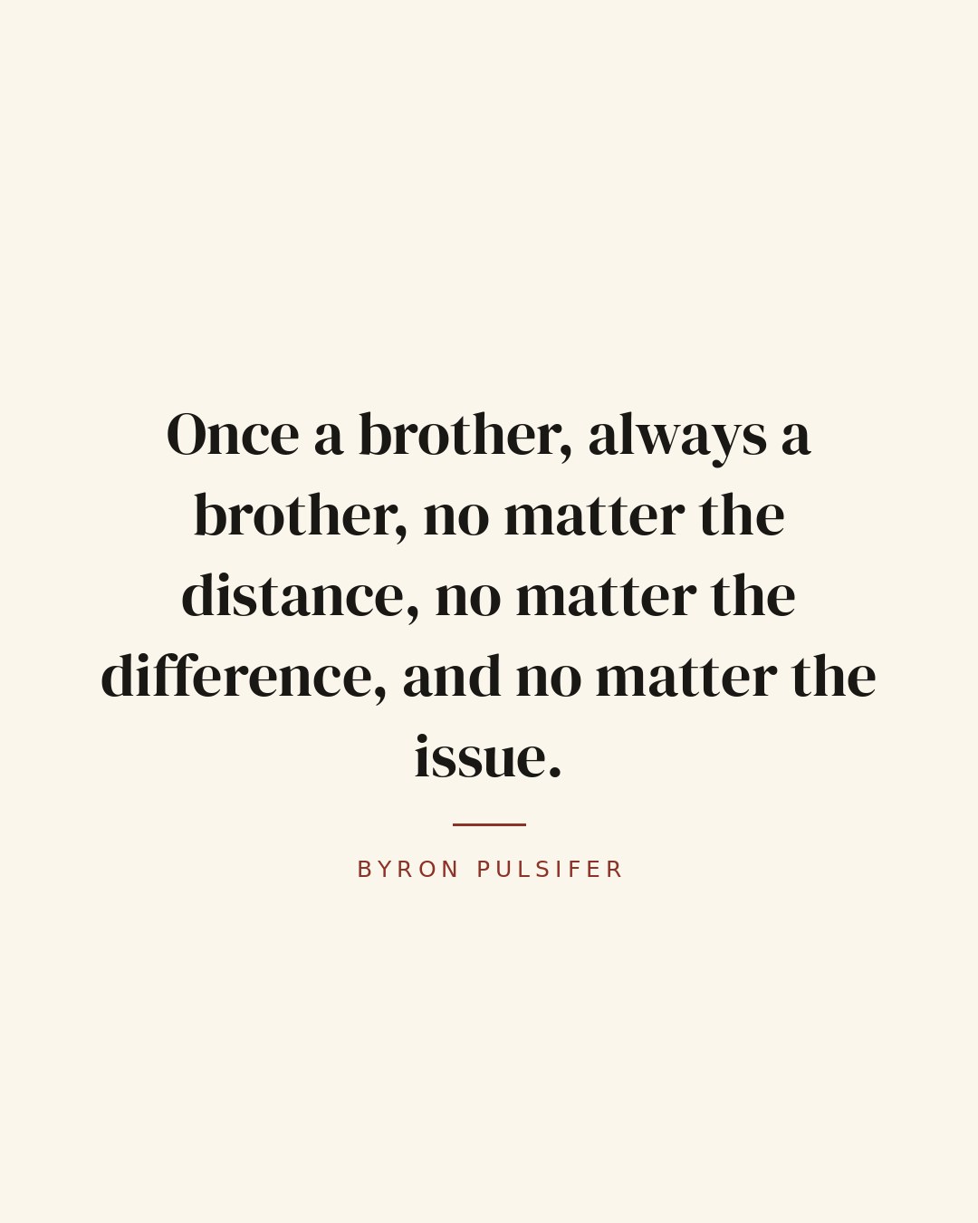 Once a brother, always a brother, no matter the distance, no matter the difference, and no matter the issue. — Byron Pulsifer