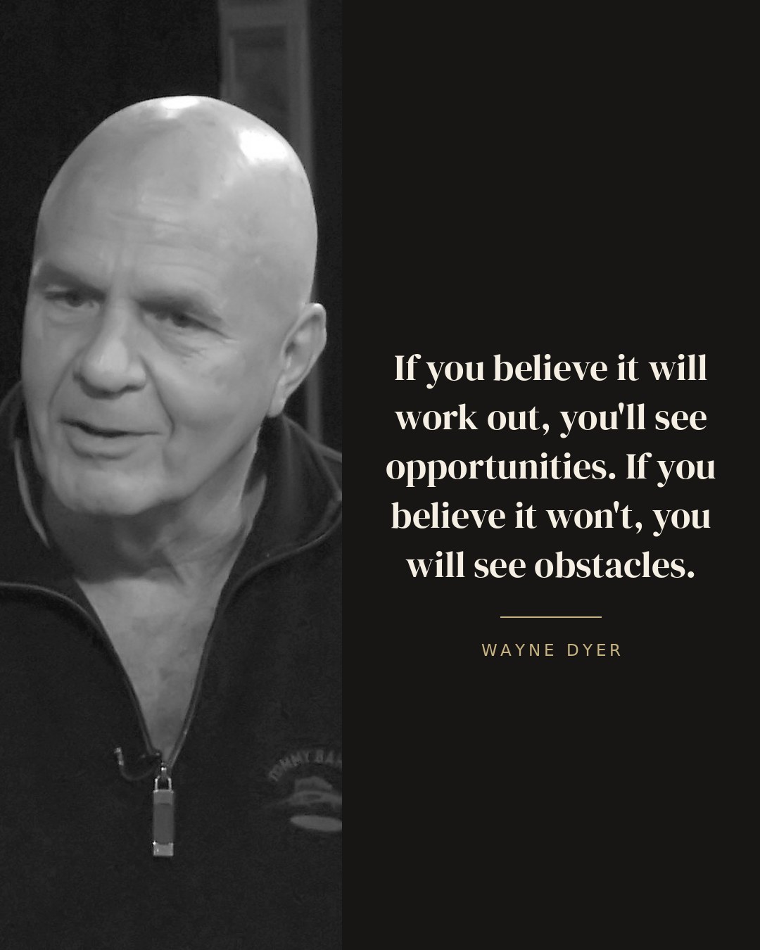 If you believe it will work out, you'll see opportunities. If you believe it won't, you will see obstacles. — Wayne Dyer