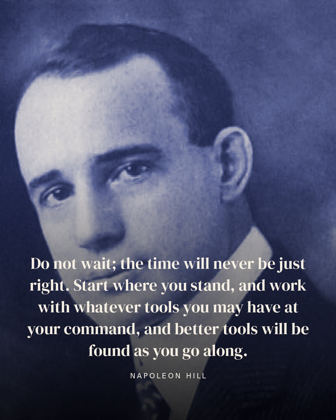 Do not wait; the time will never be just right. Start where you stand, and work with whatever tools you may have at your command, and better tools will be found as you go along. — Napoleon Hill
