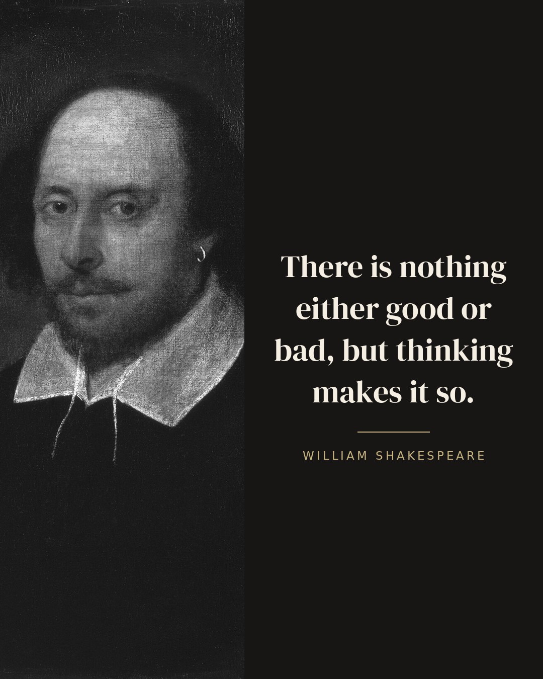 There is nothing either good or bad, but thinking makes it so. — William Shakespeare