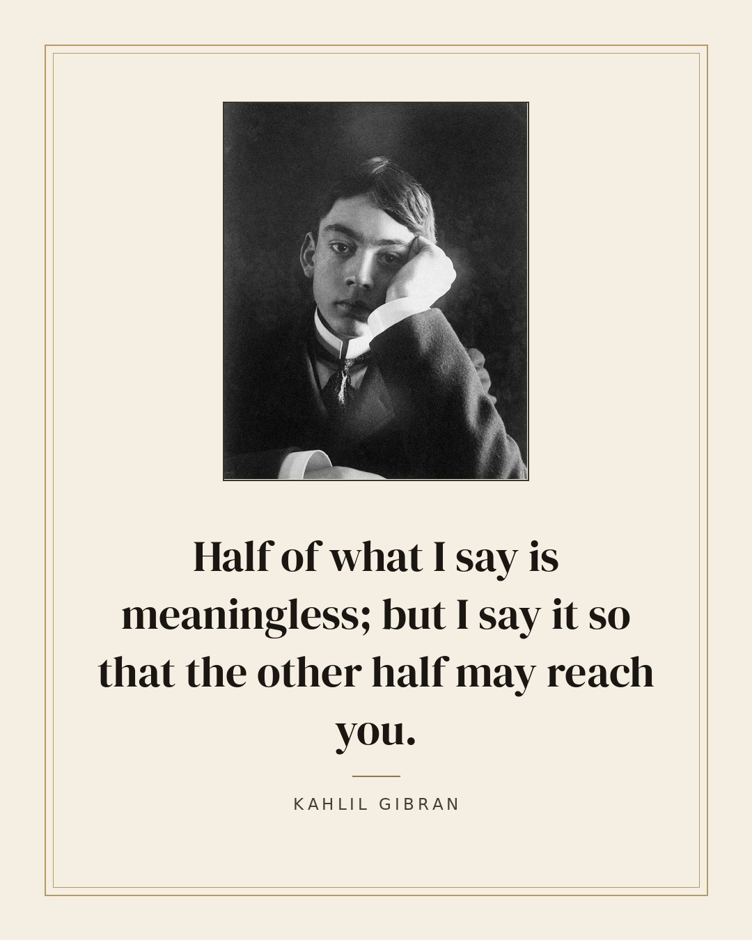 Half of what I say is meaningless; but I say it so that the other half may reach you. — Kahlil Gibran