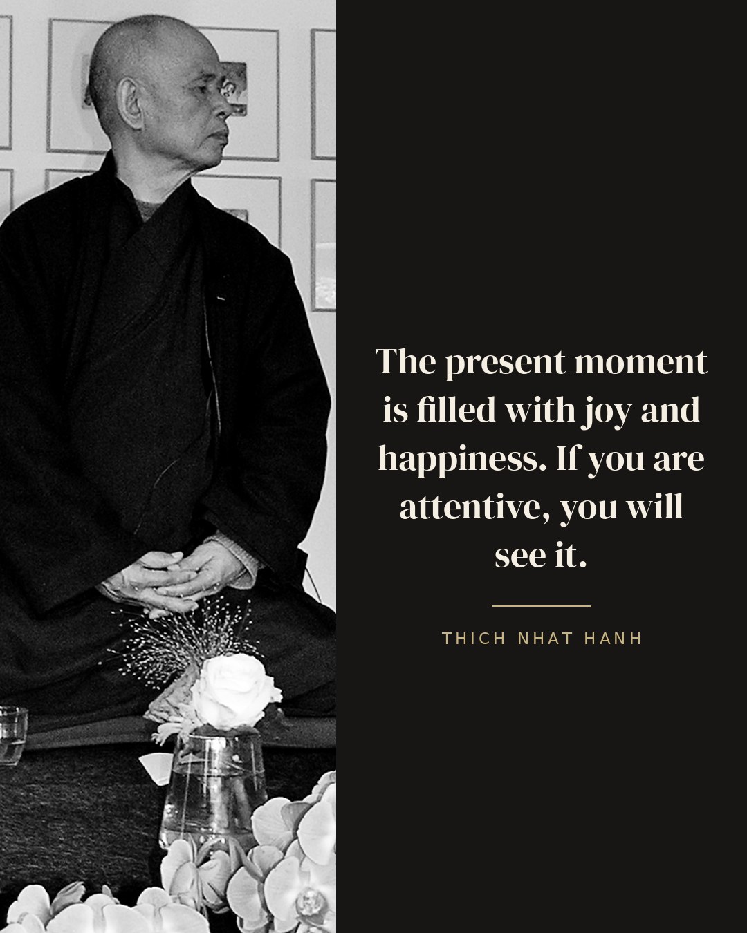 The present moment is filled with joy and happiness. If you are attentive, you will see it. — Thich Nhat Hanh