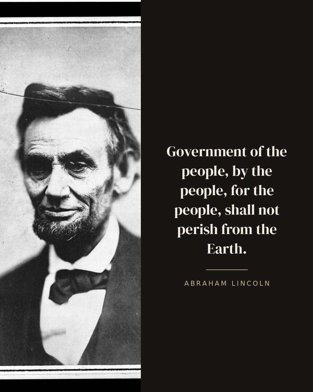 Government of the people, by the people, for the people, shall not perish from the Earth. — Abraham Lincoln