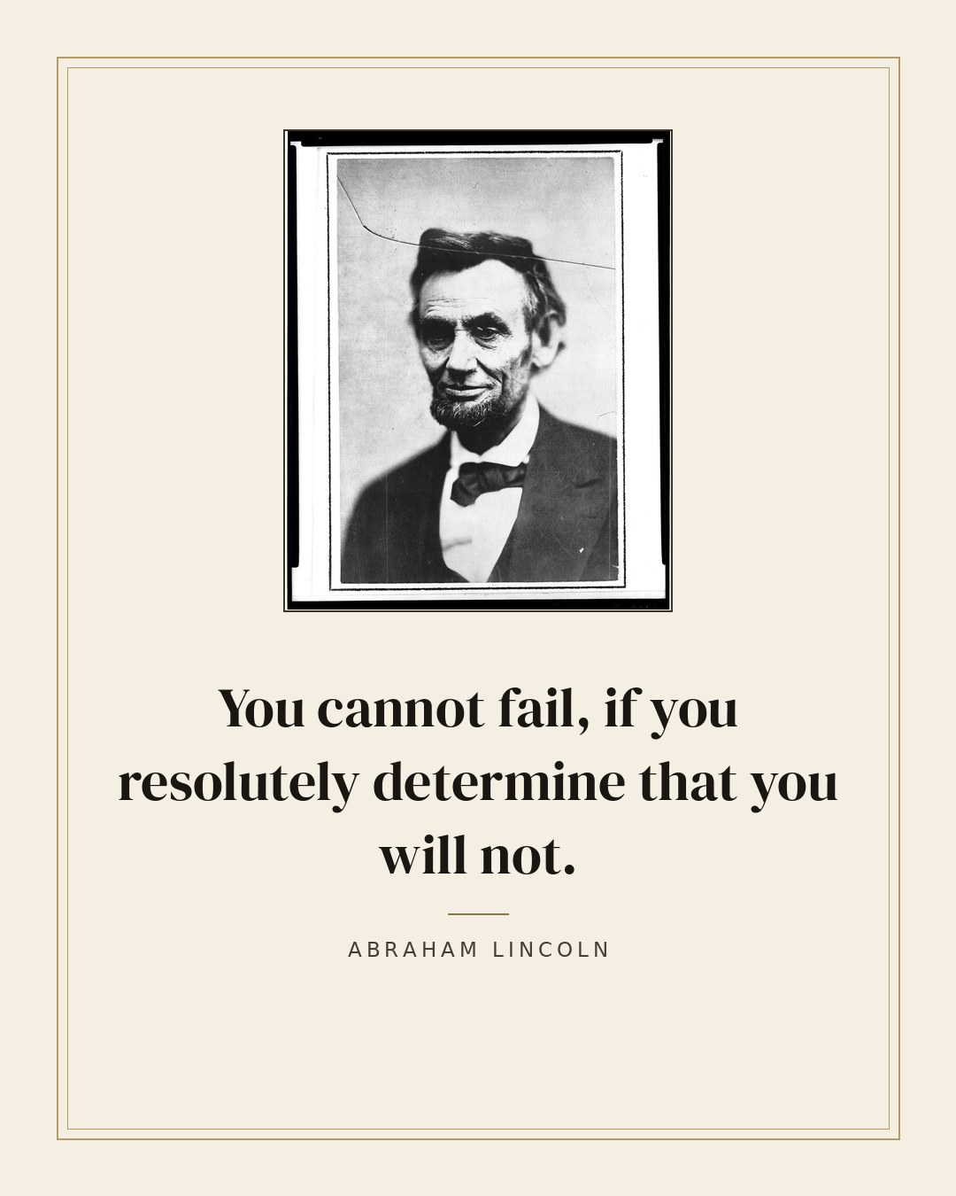 You cannot fail, if you resolutely determine that you will not. — Abraham Lincoln