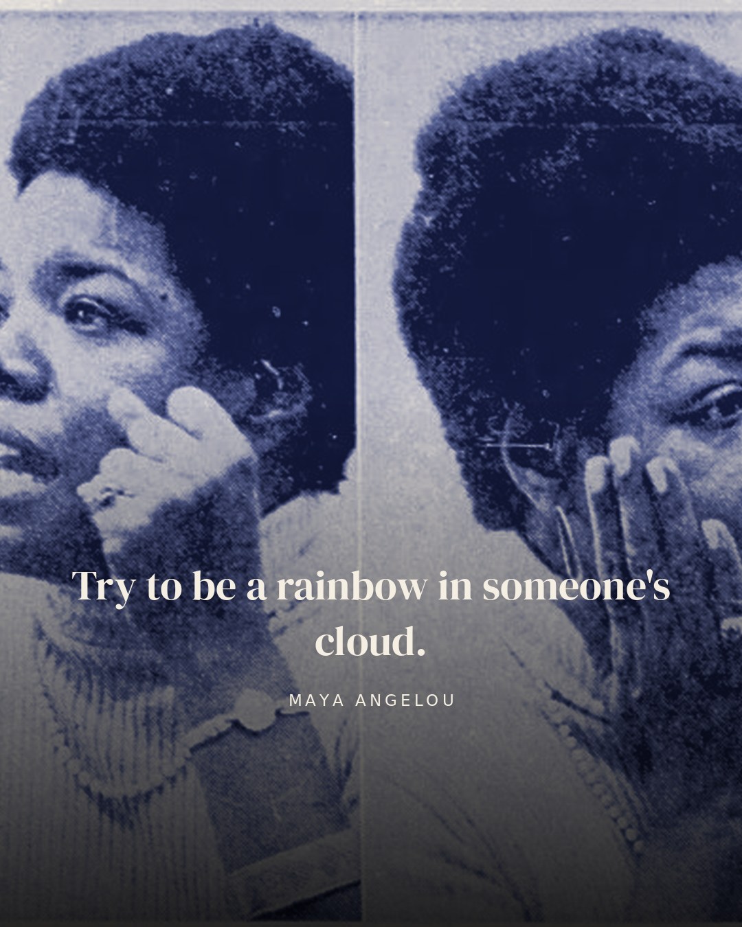 Try to be a rainbow in someone's cloud. — Maya Angelou