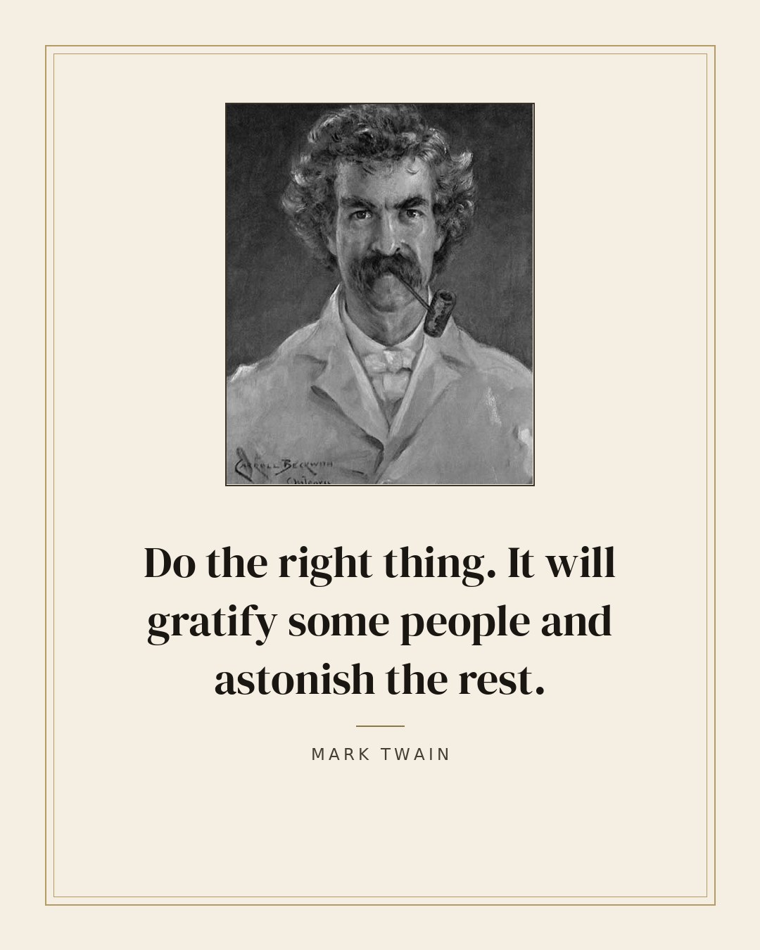 Do the right thing. It will gratify some people and astonish the rest. — Mark Twain