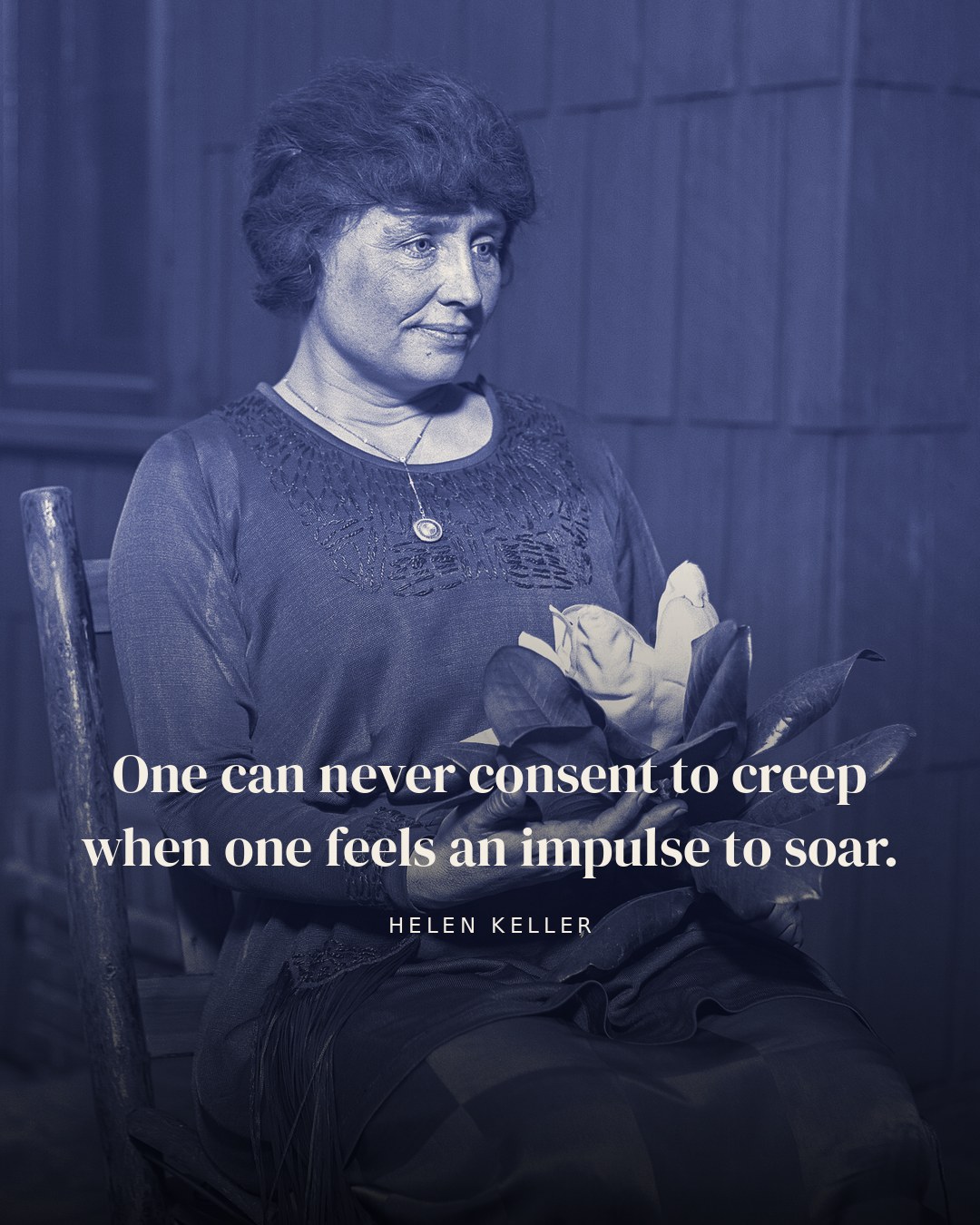 One can never consent to creep when one feels an impulse to soar. — Helen Keller