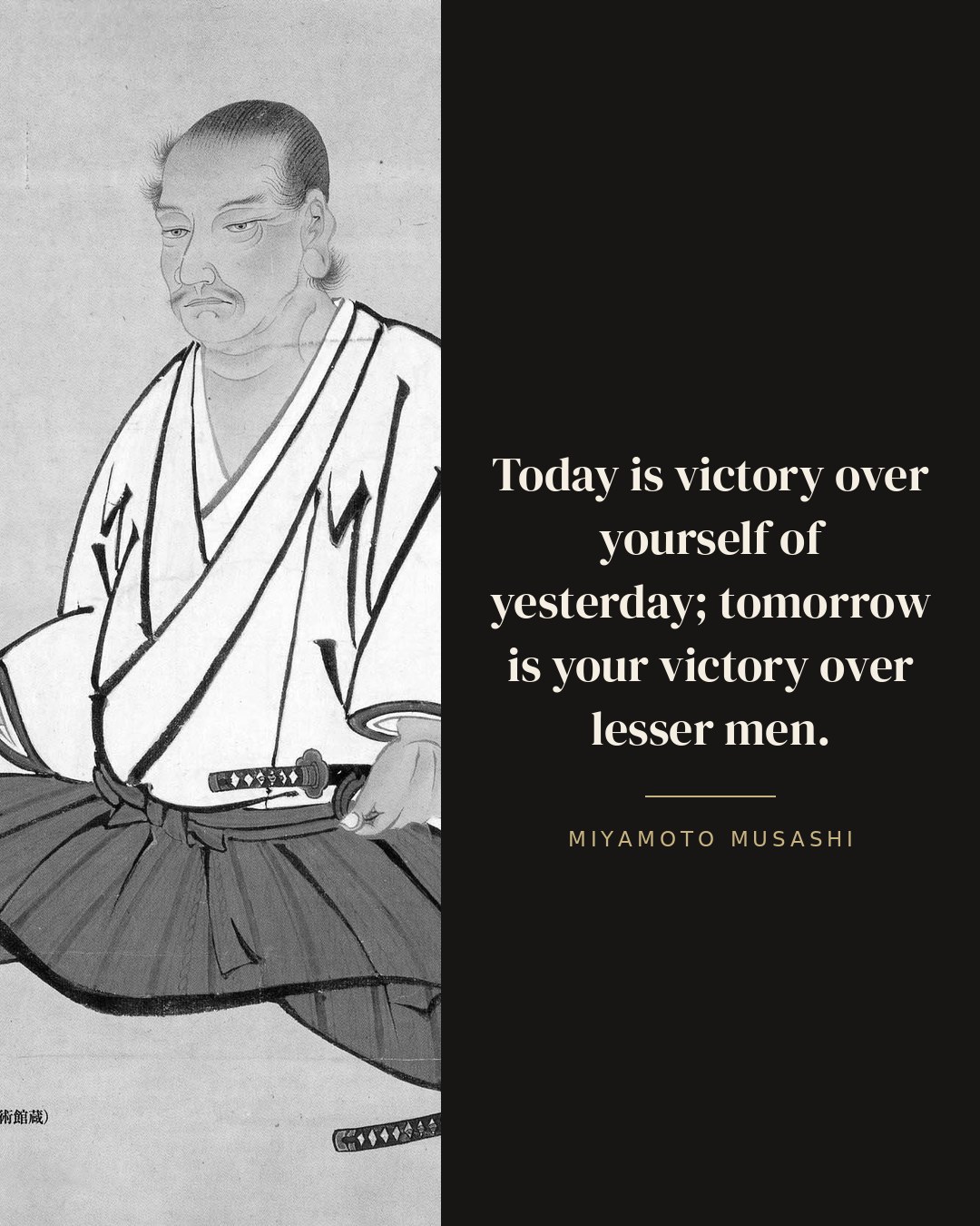 Today is victory over yourself of yesterday; tomorrow is your victory over lesser men. — Miyamoto Musashi