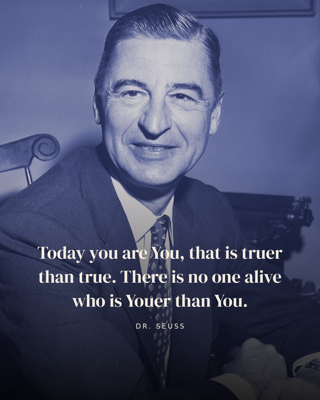 Today you are You, that is truer than true. There is no one alive who is Youer than You. — Dr. Seuss quote card