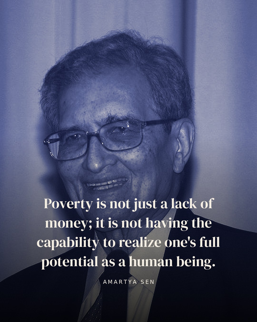 Poverty is not just a lack of money; it is not having the capability to realize one's full potential as a human being. — Amartya Sen