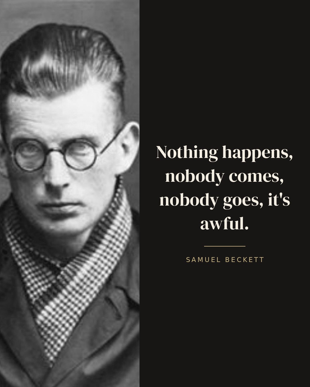 Nothing happens, nobody comes, nobody goes, it's awful. — Samuel Beckett