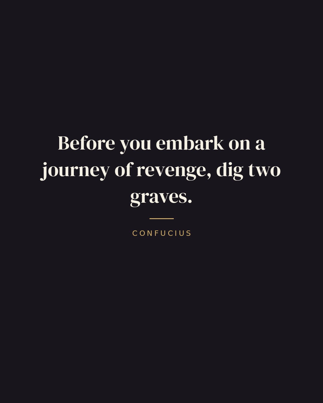 Before you embark on a journey of revenge, dig two graves. — Confucius