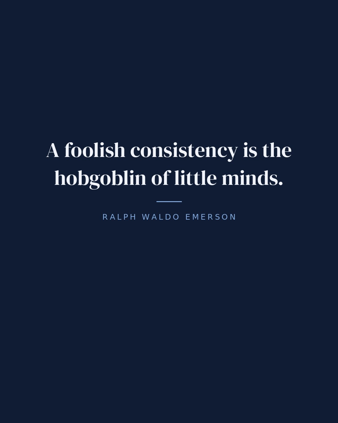 A foolish consistency is the hobgoblin of little minds. — Ralph Waldo Emerson