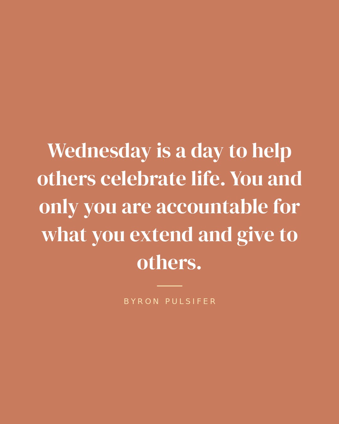 Wednesday is a day to help others celebrate life. You and only you are accountable for what you extend and give to others. — Byron Pulsifer quote card