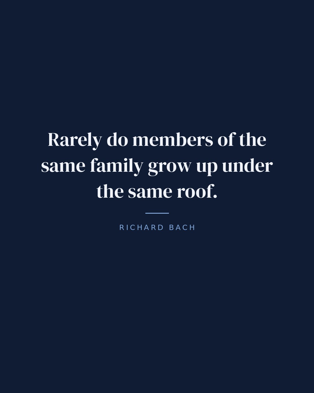 Rarely do members of the same family grow up under the same roof. — Richard Bach quote card