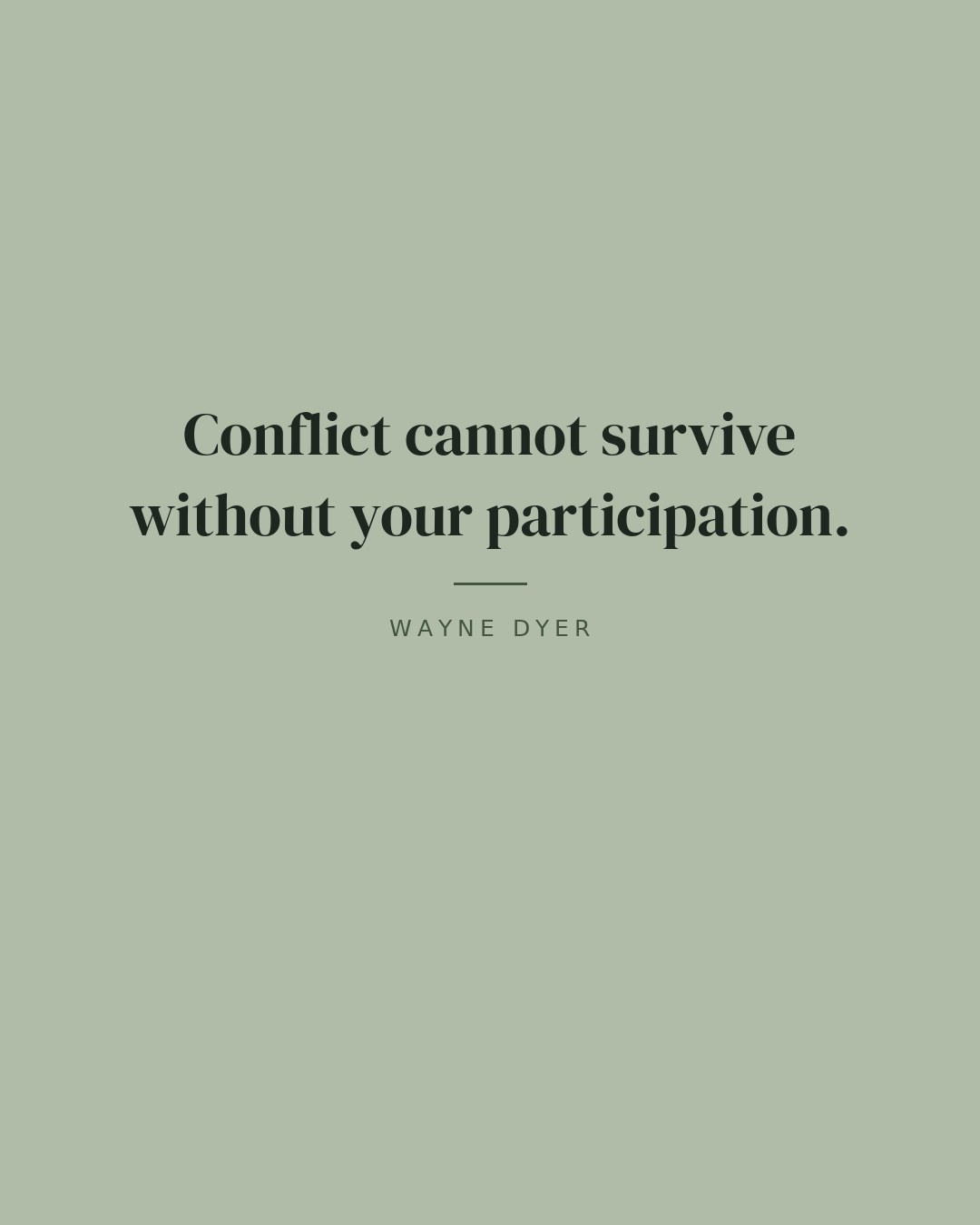 Conflict cannot survive without your participation. — Wayne Dyer