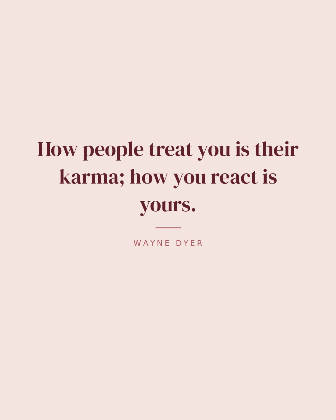 How people treat you is their karma; how you react is yours. — Wayne Dyer