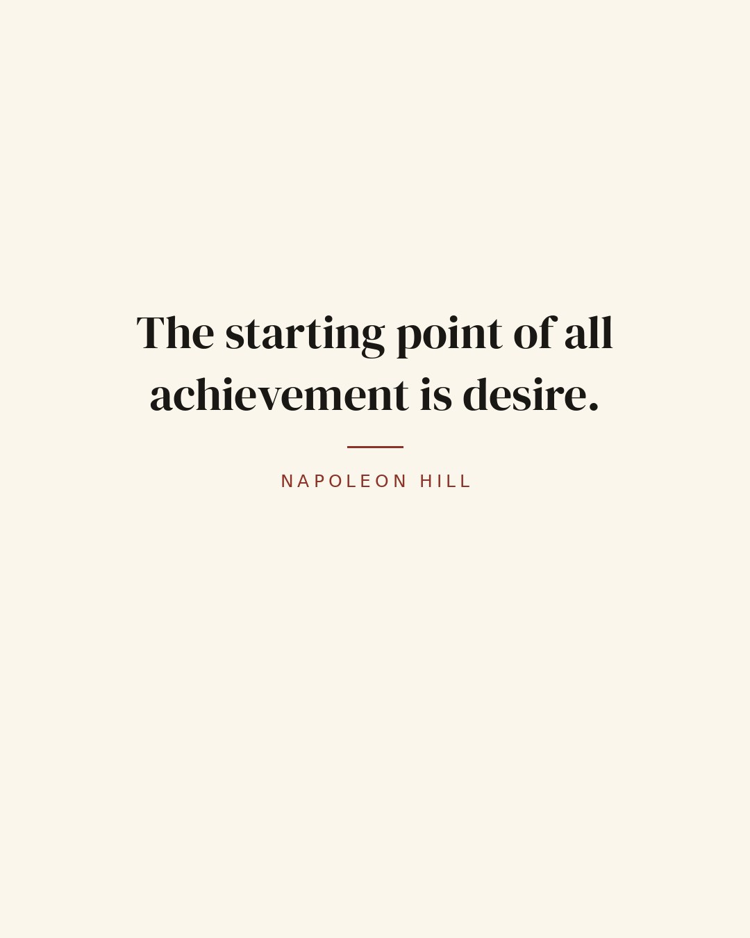 The starting point of all achievement is desire. — Napoleon Hill