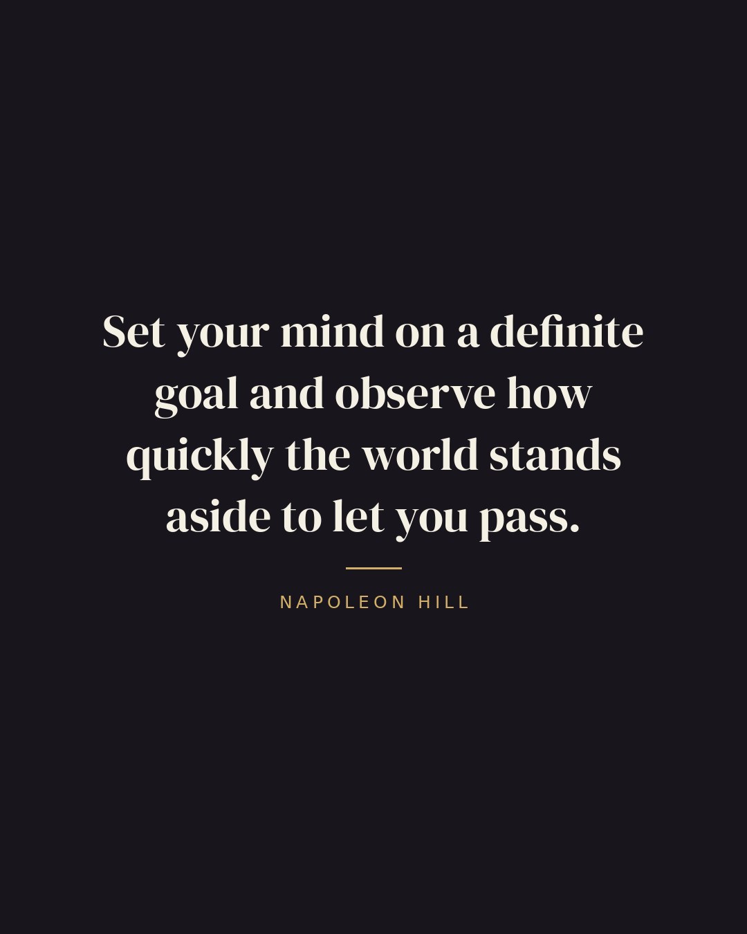 Set your mind on a definite goal and observe how quickly the world stands aside to let you pass. — Napoleon Hill