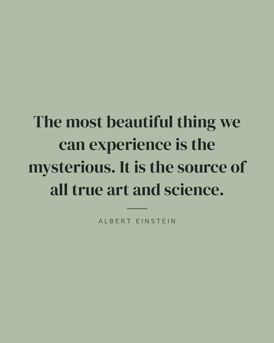The most beautiful thing we can experience is the mysterious. It is the source of all true art and science. — Albert Einstein