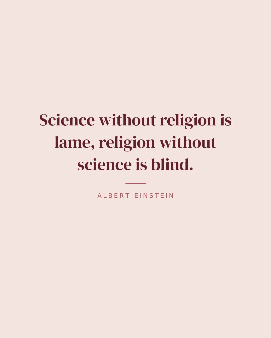 Science without religion is lame, religion without science is blind. — Albert Einstein