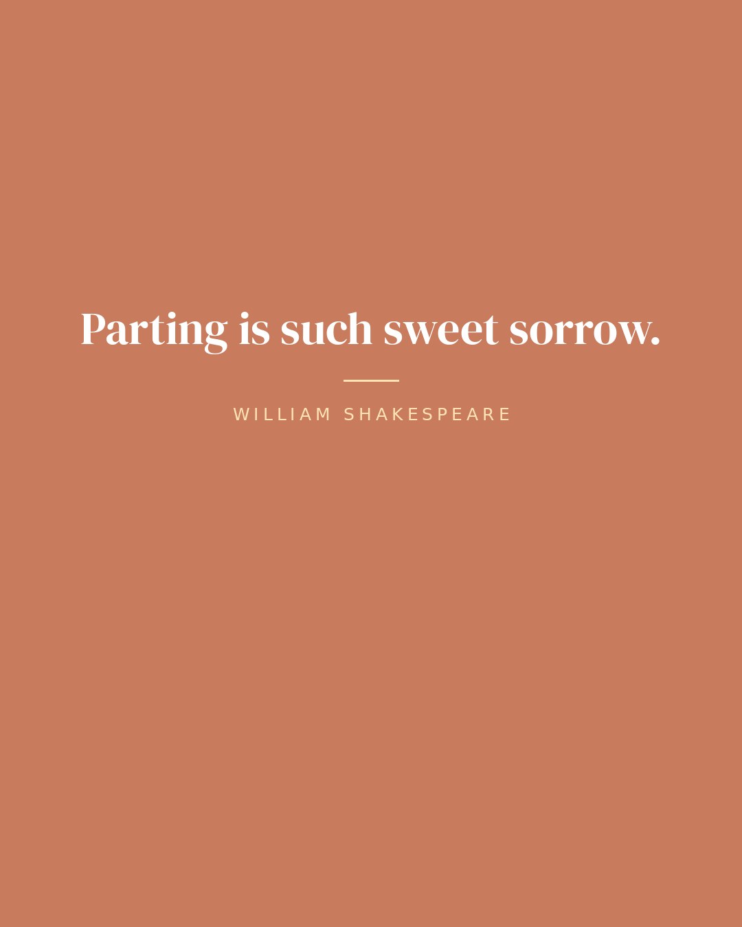 Parting is such sweet sorrow. — William Shakespeare