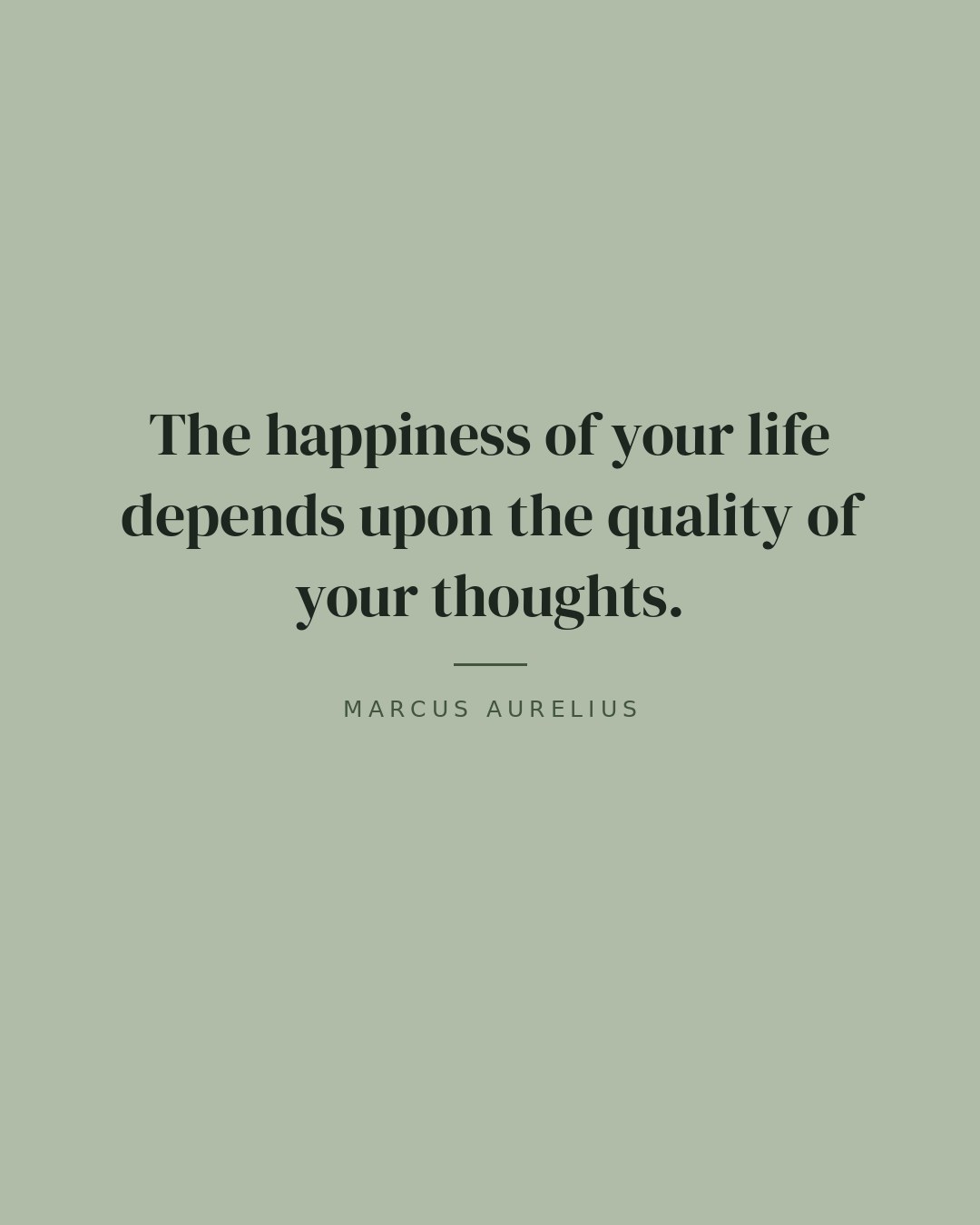 The happiness of your life depends upon the quality of your thoughts. — Marcus Aurelius
