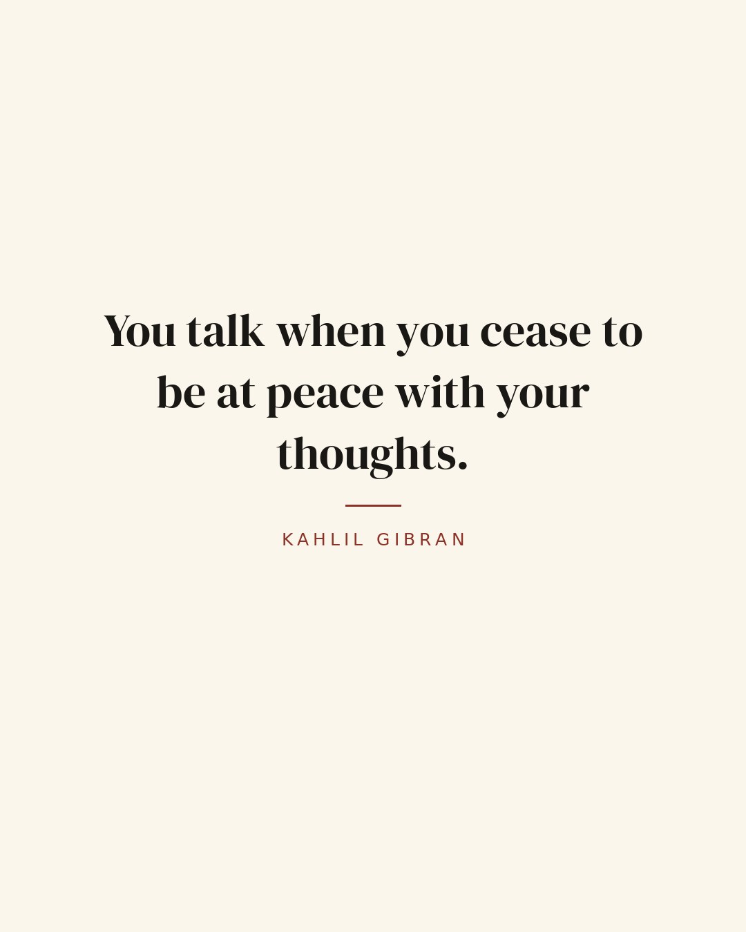 You talk when you cease to be at peace with your thoughts. — Kahlil Gibran quote card