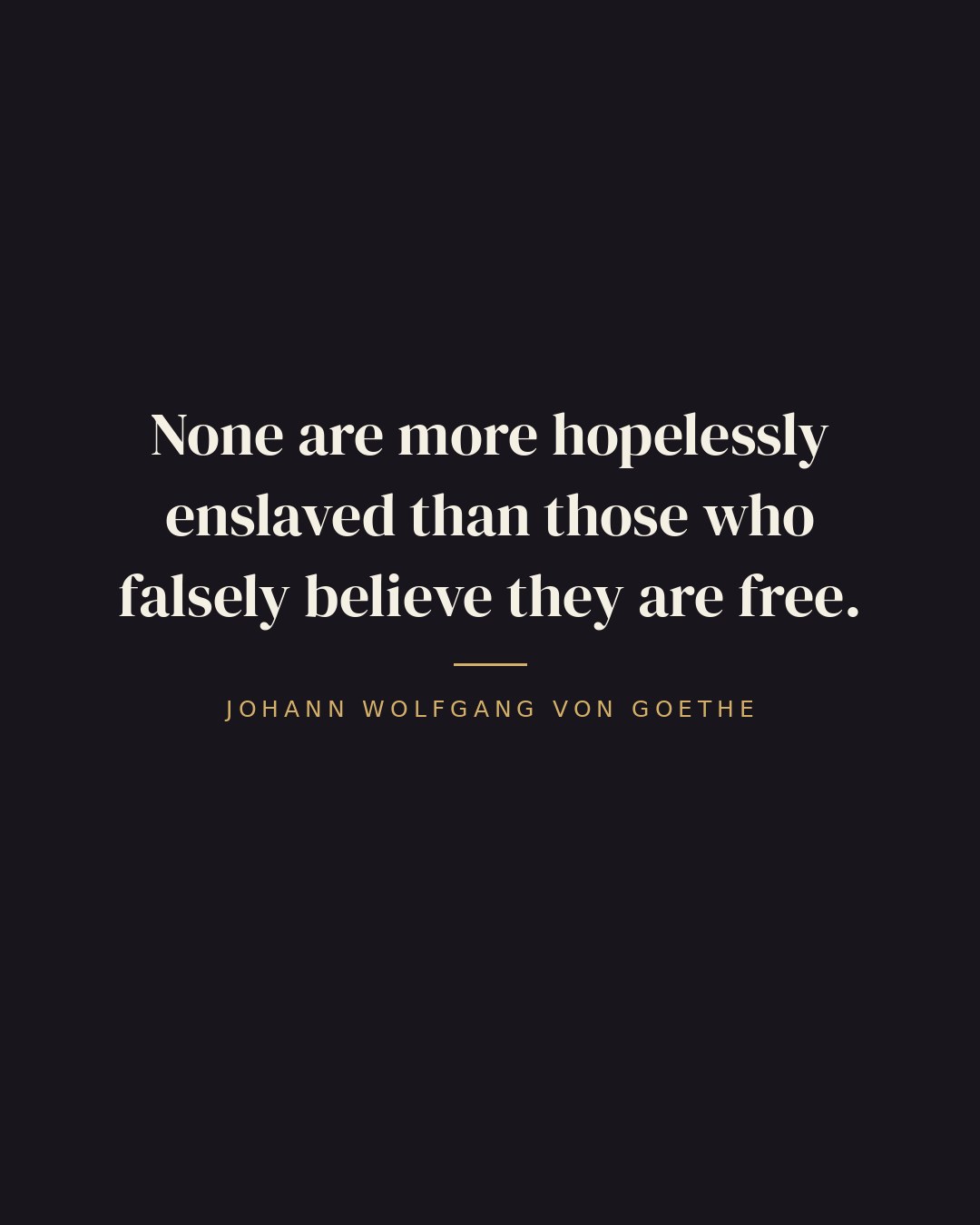 None are more hopelessly enslaved than those who falsely believe they are free. — Johann Wolfgang von Goethe