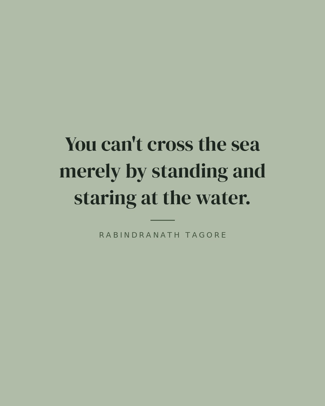 You can't cross the sea merely by standing and staring at the water. — Rabindranath Tagore
